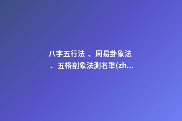 八字五行法、周易卦象法、五格剖象法測名準(zhǔn)確度對比